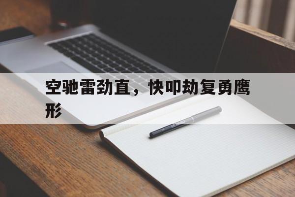 澳客体育中国官网-空驰雷劲直，快叩劫复勇鹰形(中途勒破千里足金鞭玉镫相回旋)