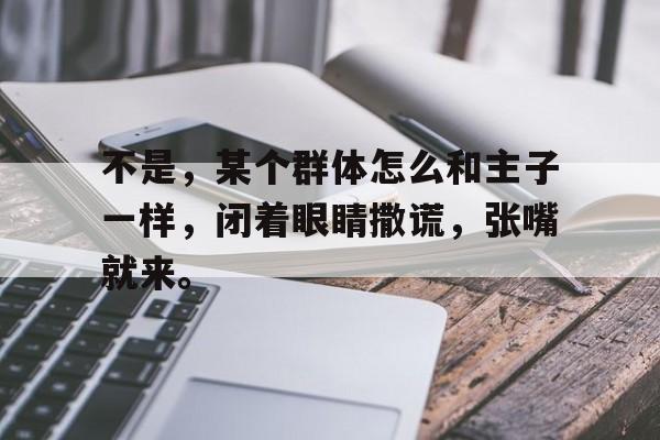 澳客体育平台-不是，某个群体怎么和主子一样，闭着眼睛撒谎，张嘴就来。
