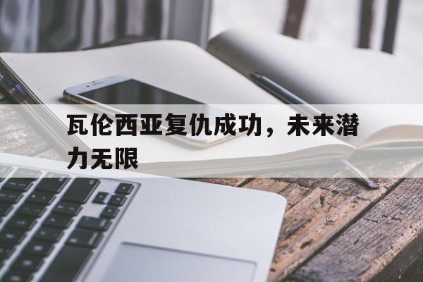澳客体育全站-瓦伦西亚复仇成功，未来潜力无限的简单介绍